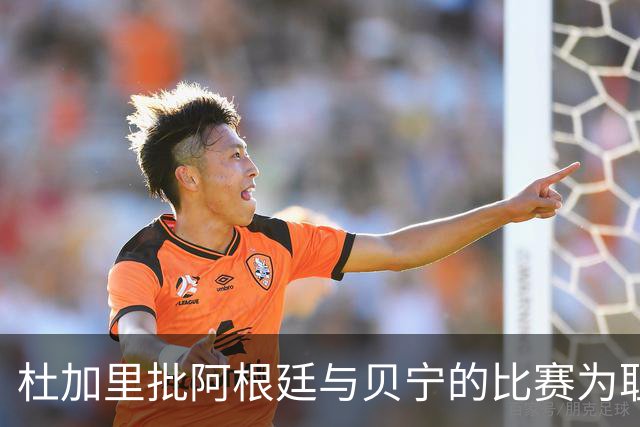 杜加里批阿根廷与贝宁的比赛为耻辱，强调对非洲球员的不尊重